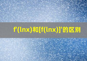 f'(lnx)和[f(lnx)]'的区别